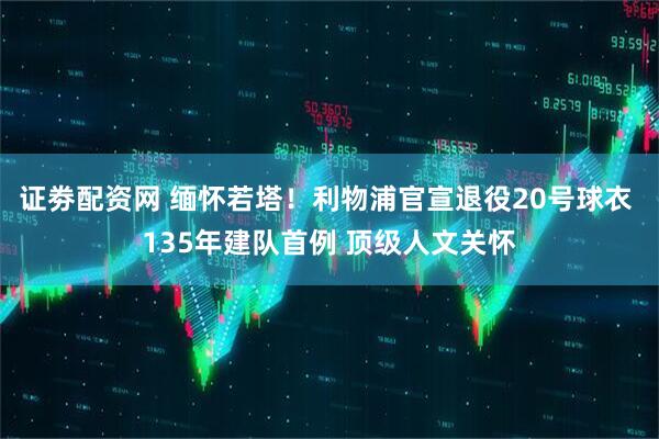 证劵配资网 缅怀若塔！利物浦官宣退役20号球衣 135年建队首例 顶级人文关怀