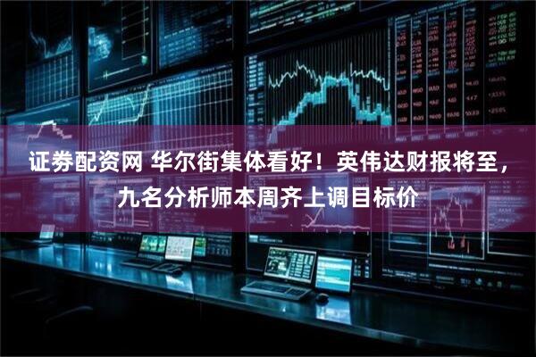 证劵配资网 华尔街集体看好！英伟达财报将至，九名分析师本周齐上调目标价