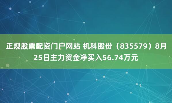 正规股票配资门户网站 机科股份（835579）8月25日主力资金净买入56.74万元