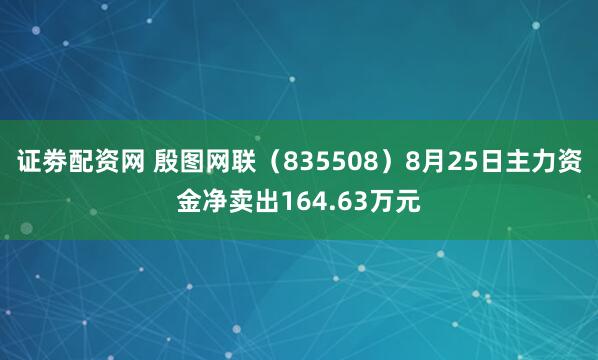 证劵配资网 殷图网联（835508）8月25日主力资金净卖出164.63万元