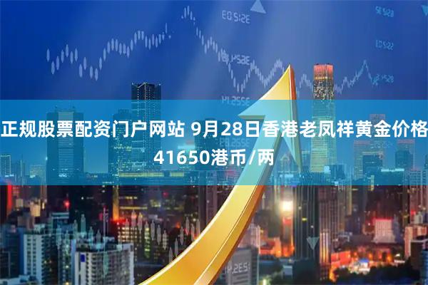 正规股票配资门户网站 9月28日香港老凤祥黄金价格41650港币/两