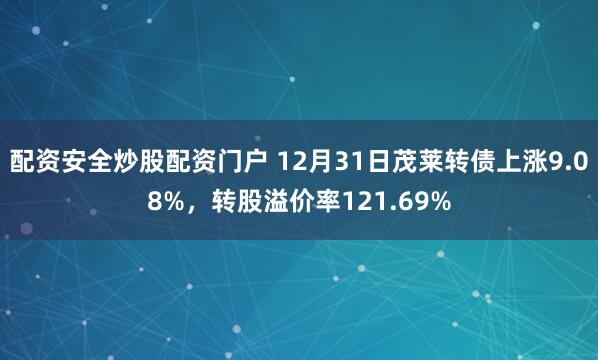 配资安全炒股配资门户 12月31日茂莱转债上涨9.08%，转股溢价率121.69%
