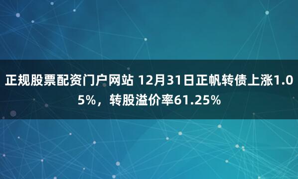 正规股票配资门户网站 12月31日正帆转债上涨1.05%，转股溢价率61.25%